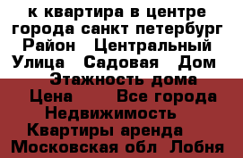 1-к.квартира в центре города санкт-петербург › Район ­ Центральный › Улица ­ Садовая › Дом ­ 12 › Этажность дома ­ 6 › Цена ­ 9 - Все города Недвижимость » Квартиры аренда   . Московская обл.,Лобня г.